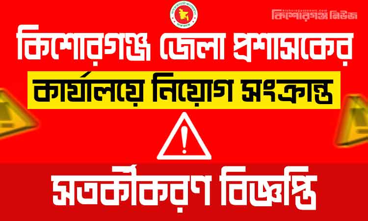 কিশোরগঞ্জ জেলা প্রশাসকের কার্যালয়ে নিয়োগ সংক্রান্ত সতর্কীকরণ বিজ্ঞপ্তি